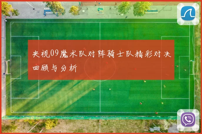 央视09魔术队对阵骑士队精彩对决回顾与分析