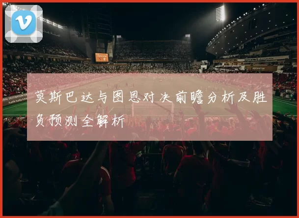 莫斯巴达与图恩对决前瞻分析及胜负预测全解析