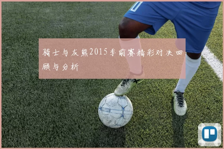 骑士与灰熊2015季前赛精彩对决回顾与分析