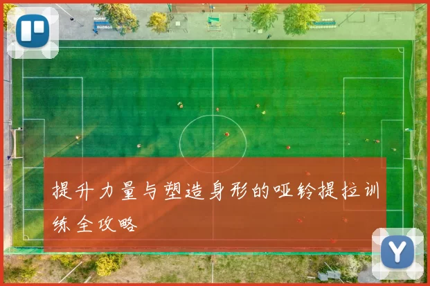 提升力量与塑造身形的哑铃提拉训练全攻略