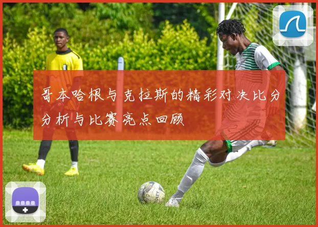 哥本哈根与克拉斯的精彩对决比分分析与比赛亮点回顾