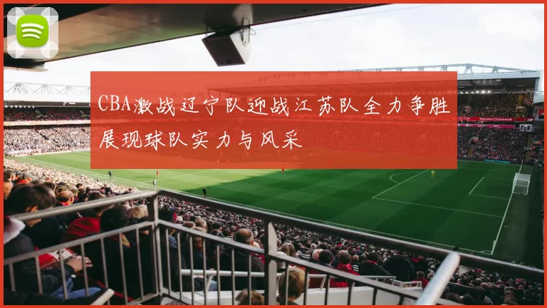 CBA激战辽宁队迎战江苏队全力争胜展现球队实力与风采